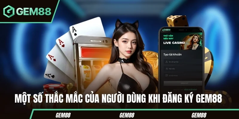 Các câu hỏi thường gặp khi đăng ký GEM88